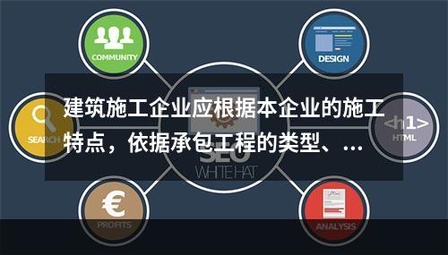 建筑施工企业应根据本企业的施工特点，依据承包工程的类型、特征