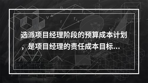 选派项目经理阶段的预算成本计划，是项目经理的责任成本目标，属