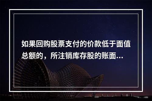 如果回购股票支付的价款低于面值总额的，所注销库存股的账面余额