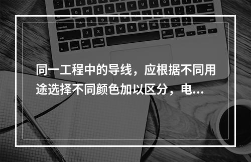 同一工程中的导线，应根据不同用途选择不同颜色加以区分，电源线