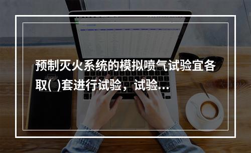 预制灭火系统的模拟喷气试验宜各取(  )套进行试验，试验按产