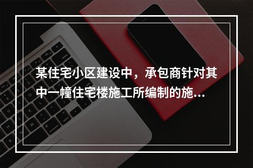 某住宅小区建设中，承包商针对其中一幢住宅楼施工所编制的施工组