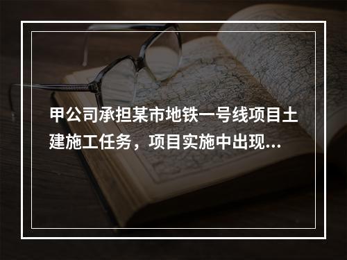 甲公司承担某市地铁一号线项目土建施工任务，项目实施中出现进度