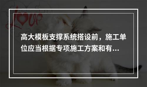 高大模板支撑系统搭设前，施工单位应当根据专项施工方案和有关规