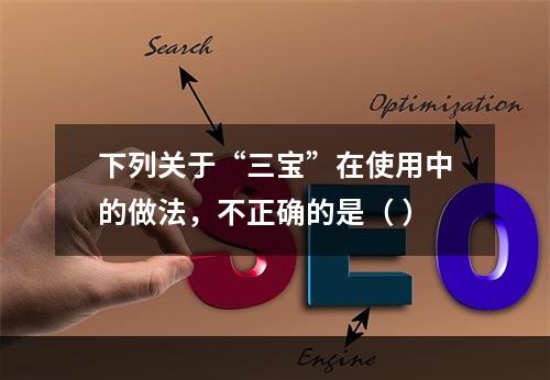 下列关于“三宝”在使用中的做法，不正确的是（ ）