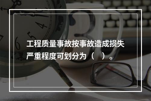 工程质量事故按事故造成损失严重程度可划分为（　）。