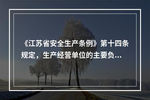 《江苏省安全生产条例》第十四条规定，生产经营单位的主要负责人