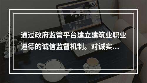 通过政府监管平台建立建筑业职业道德的诚信监督机制。对诚实守信