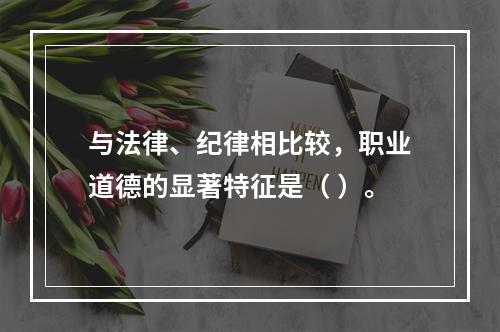 与法律、纪律相比较，职业道德的显著特征是（ ）。