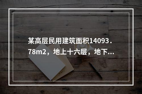 某高层民用建筑面积14093．78m2，地上十六层，地下一层