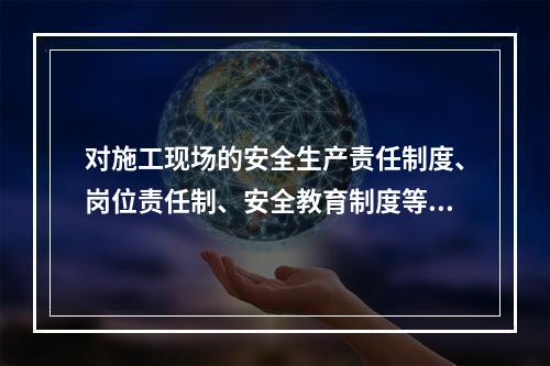 对施工现场的安全生产责任制度、岗位责任制、安全教育制度等得落