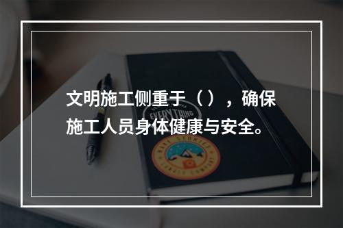 文明施工侧重于（ ），确保施工人员身体健康与安全。