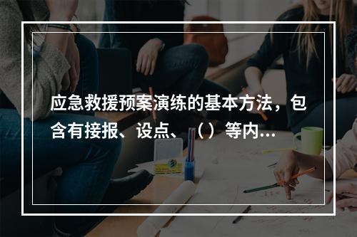 应急救援预案演练的基本方法，包含有接报、设点、（ ）等内容。