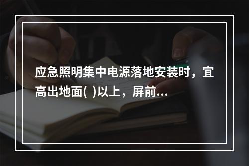 应急照明集中电源落地安装时，宜高出地面(  )以上，屏前和屏