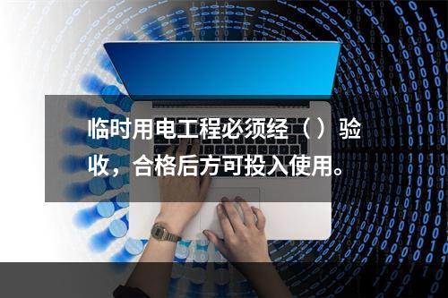 临时用电工程必须经（ ）验收，合格后方可投入使用。