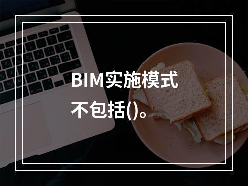 BIM实施模式不包括()。