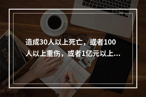 造成30人以上死亡，或者100人以上重伤，或者1亿元以上直接