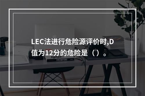 LEC法进行危险源评价时,D值为12分的危险是（ ）。