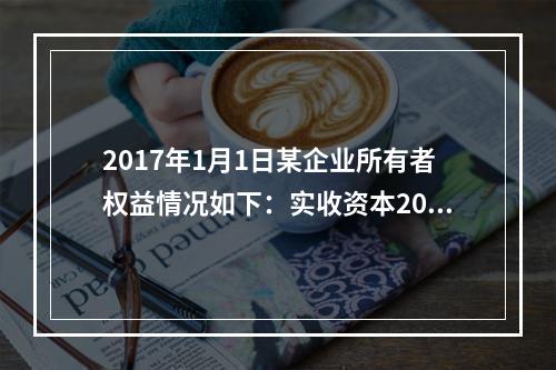 2017年1月1日某企业所有者权益情况如下：实收资本200万