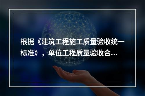 根据《建筑工程施工质量验收统一标准》，单位工程质量验收合格的