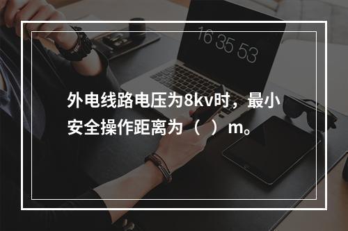 外电线路电压为8kv时，最小安全操作距离为（   ）m。