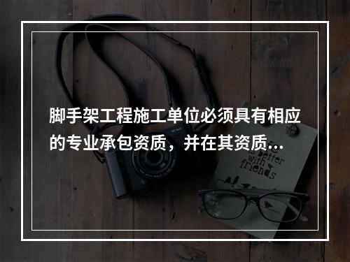 脚手架工程施工单位必须具有相应的专业承包资质，并在其资质许可