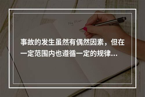 事故的发生虽然有偶然因素，但在一定范围内也遵循一定的规律，从