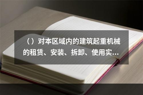 （ ）对本区域内的建筑起重机械的租赁、安装、拆卸、使用实施监