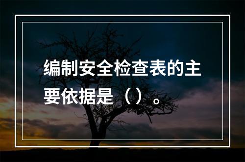 编制安全检查表的主要依据是（ ）。