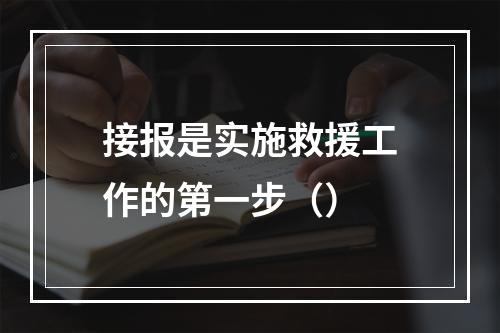 接报是实施救援工作的第一步（）