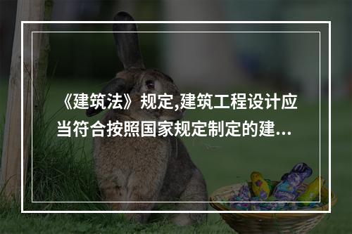 《建筑法》规定,建筑工程设计应当符合按照国家规定制定的建筑安