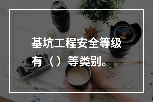 基坑工程安全等级有（ ）等类别。