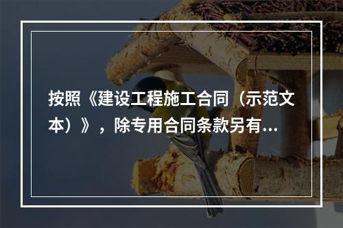 按照《建设工程施工合同（示范文本）》，除专用合同条款另有约定