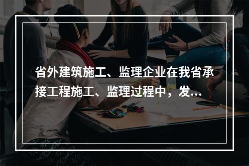 省外建筑施工、监理企业在我省承接工程施工、监理过程中，发生（