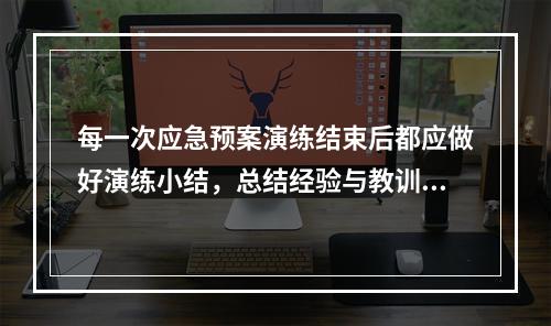 每一次应急预案演练结束后都应做好演练小结，总结经验与教训，积