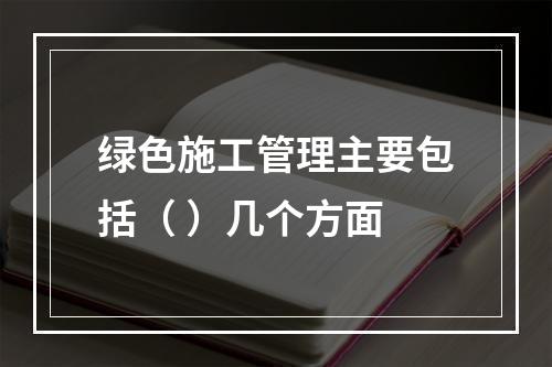 绿色施工管理主要包括（ ）几个方面