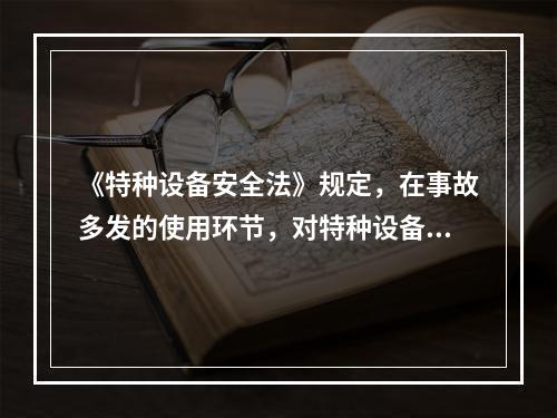 《特种设备安全法》规定，在事故多发的使用环节，对特种设备使用