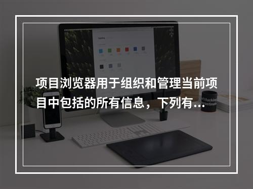 项目浏览器用于组织和管理当前项目中包括的所有信息，下列有关项