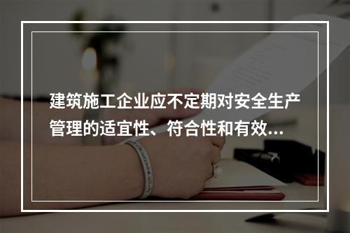 建筑施工企业应不定期对安全生产管理的适宜性、符合性和有效性进