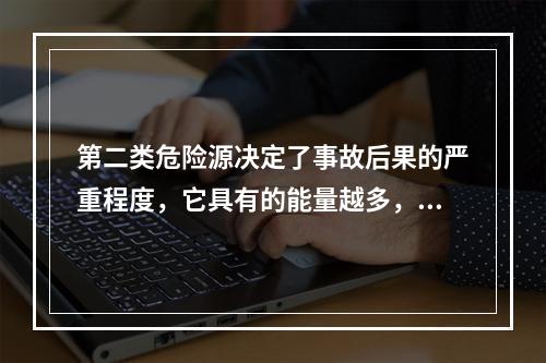 第二类危险源决定了事故后果的严重程度，它具有的能量越多，发生