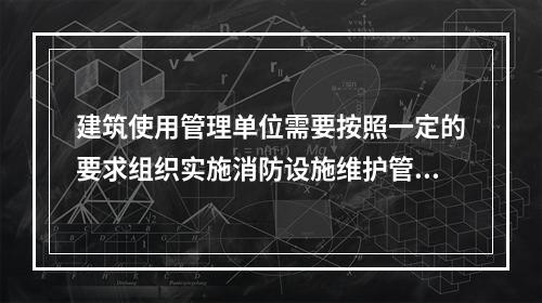 建筑使用管理单位需要按照一定的要求组织实施消防设施维护管理，