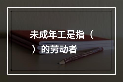 未成年工是指（ ）的劳动者