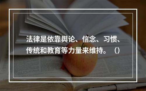 法律是依靠舆论、信念、习惯、传统和教育等力量来维持。（）