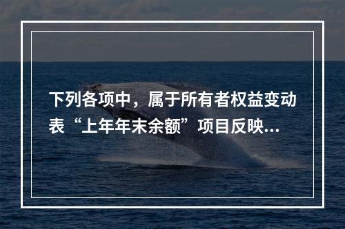 下列各项中，属于所有者权益变动表“上年年末余额”项目反映的内