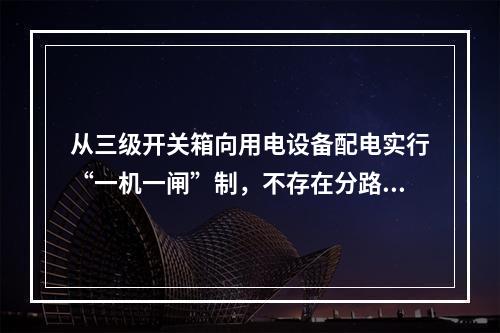 从三级开关箱向用电设备配电实行“一机一闸”制，不存在分路问题