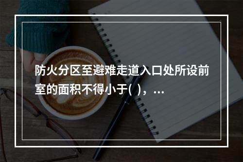 防火分区至避难走道入口处所设前室的面积不得小于(  )，开向