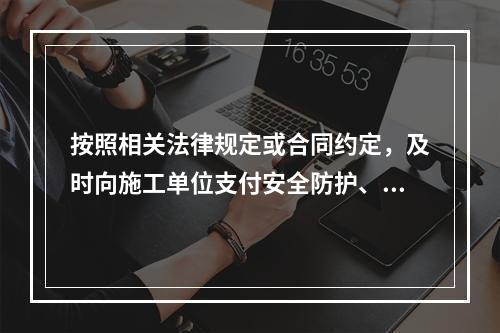 按照相关法律规定或合同约定，及时向施工单位支付安全防护、文明