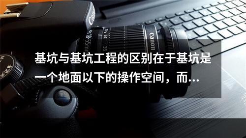 基坑与基坑工程的区别在于基坑是一个地面以下的操作空间，而基坑