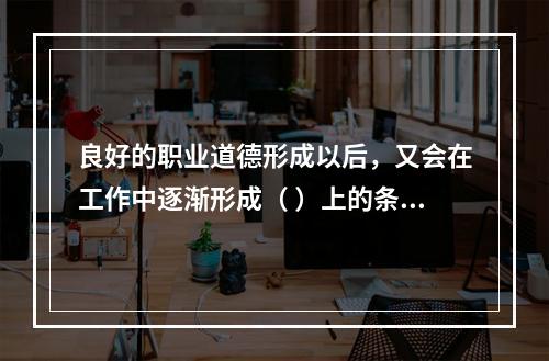 良好的职业道德形成以后，又会在工作中逐渐形成（ ）上的条件反