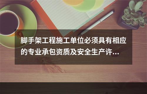 脚手架工程施工单位必须具有相应的专业承包资质及安全生产许可证